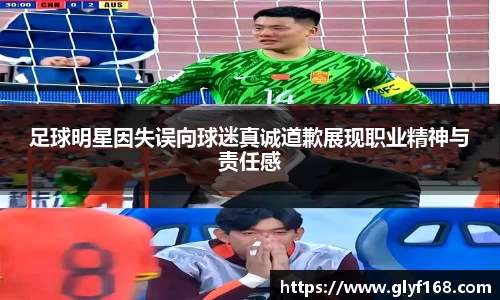 足球明星因失误向球迷真诚道歉展现职业精神与责任感
