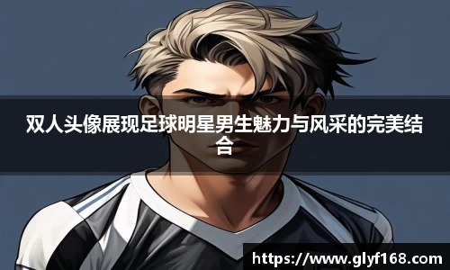双人头像展现足球明星男生魅力与风采的完美结合
