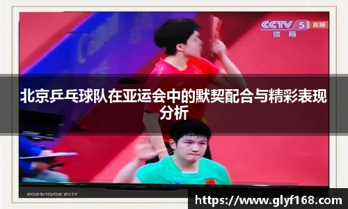 北京乒乓球队在亚运会中的默契配合与精彩表现分析
