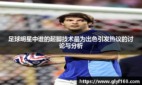 足球明星中谁的起脚技术最为出色引发热议的讨论与分析