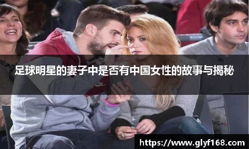 足球明星的妻子中是否有中国女性的故事与揭秘