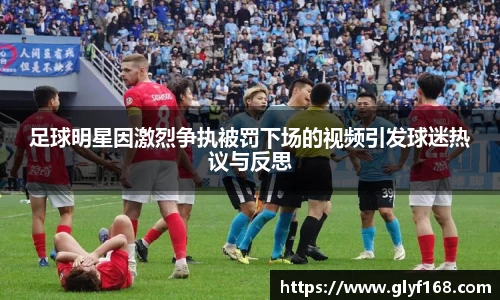 足球明星因激烈争执被罚下场的视频引发球迷热议与反思